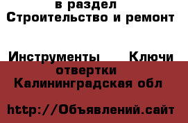  в раздел : Строительство и ремонт » Инструменты »  » Ключи,отвертки . Калининградская обл.